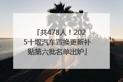 共478人！2025十堰汽车置换更新补贴第六批名单出炉