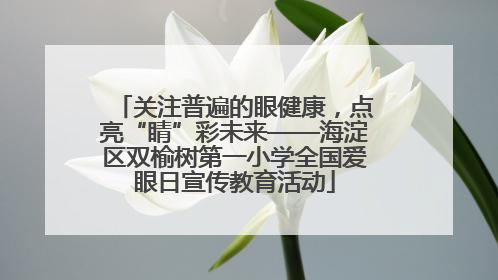 关注普遍的眼健康，点亮“睛”彩未来——海淀区双榆树第一小学全国爱眼日宣传教育活动