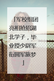 军校组团亮相抢招湖北学子，毕业授少尉军衔圆军旅梦