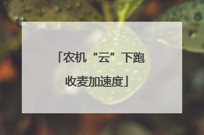 农机“云”下跑 收麦加速度