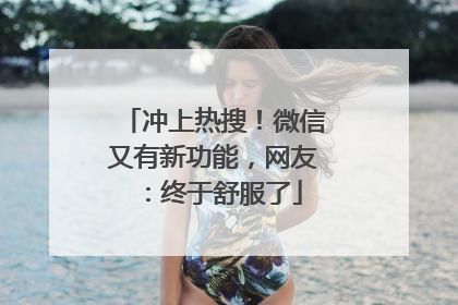 冲上热搜！微信又有新功能，网友：终于舒服了