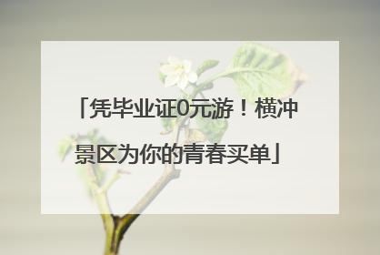 凭毕业证0元游！横冲景区为你的青春买单
