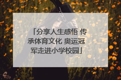分享人生感悟 传承体育文化 奥运冠军走进小学校园