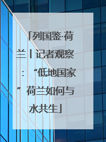 列国鉴·荷兰丨记者观察：“低地国家”荷兰如何与水共生