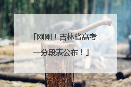刚刚！吉林省高考一分段表公布！