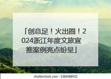 创意足！火出圈！2024浙江年度文旅宣推案例亮点纷呈