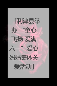 利津县举办 “童心飞扬 爱满六一”爱心妈妈集体关爱活动