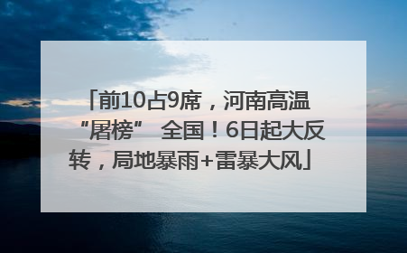 前10占9席，河南高温 “屠榜” 全国！6日起大反转，局地暴雨+雷暴大风