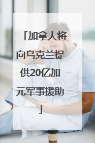 加拿大将向乌克兰提供20亿加元军事援助