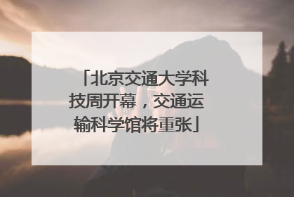 北京交通大学科技周开幕，交通运输科学馆将重张