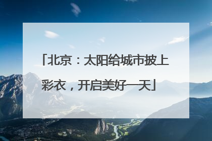 北京：太阳给城市披上彩衣，开启美好一天