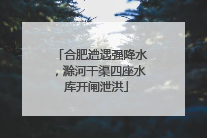 合肥遭遇强降水，滁河干渠四座水库开闸泄洪