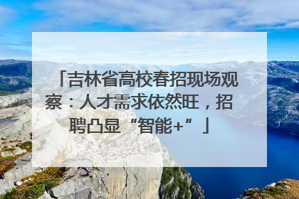 吉林省高校春招现场观察：人才需求依然旺，招聘凸显“智能+”