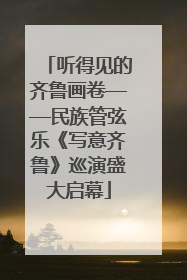 听得见的齐鲁画卷——民族管弦乐《写意齐鲁》巡演盛大启幕