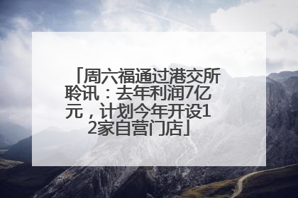 周六福通过港交所聆讯：去年利润7亿元，计划今年开设12家自营门店