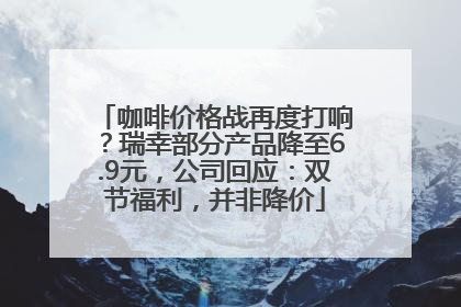 咖啡价格战再度打响？瑞幸部分产品降至6.9元，公司回应：双节福利，并非降价