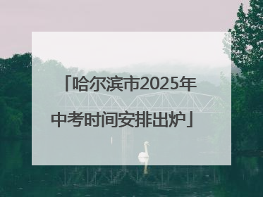 哈尔滨市2025年中考时间安排出炉