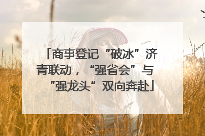 商事登记“破冰”济青联动，“强省会”与“强龙头”双向奔赴