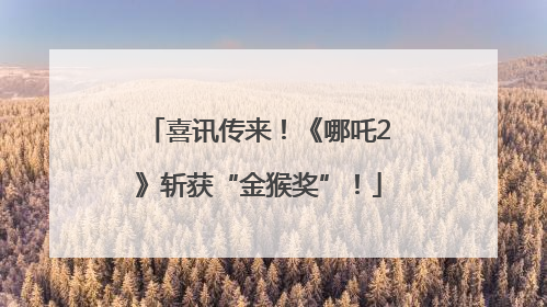 喜讯传来！《哪吒2》斩获“金猴奖”！
