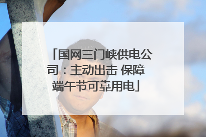 国网三门峡供电公司：主动出击 保障端午节可靠用电