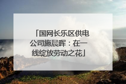 国网长乐区供电公司施晨晖：在一线绽放劳动之花
