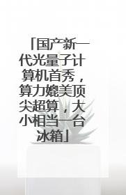 国产新一代光量子计算机首秀，算力媲美顶尖超算，大小相当一台冰箱