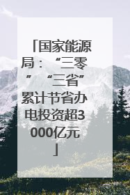 国家能源局：“三零”“三省”累计节省办电投资超3000亿元