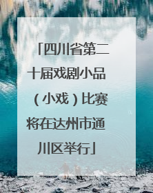 四川省第二十届戏剧小品（小戏）比赛将在达州市通川区举行