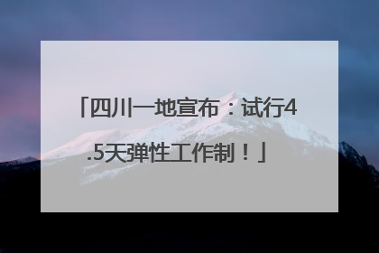 四川一地宣布：试行4.5天弹性工作制！