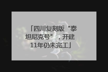 四川复刻版“泰坦尼克号”，开建11年仍未完工