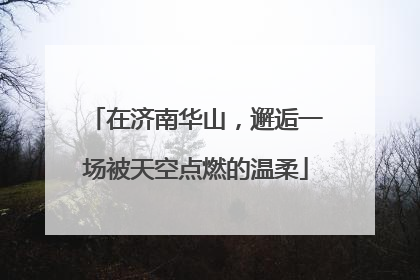 在济南华山，邂逅一场被天空点燃的温柔