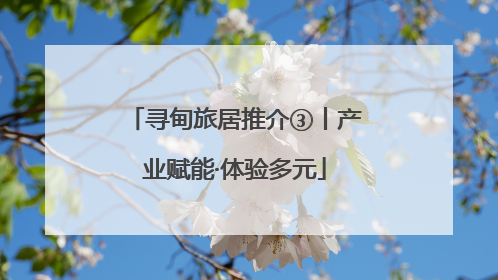 寻甸旅居推介③丨产业赋能·体验多元