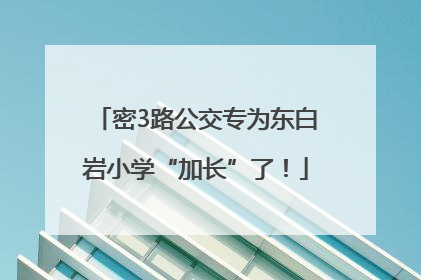 密3路公交专为东白岩小学“加长”了！