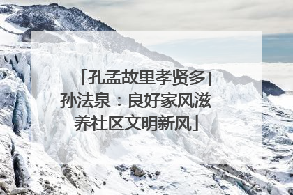 孔孟故里孝贤多∣孙法泉：良好家风滋养社区文明新风