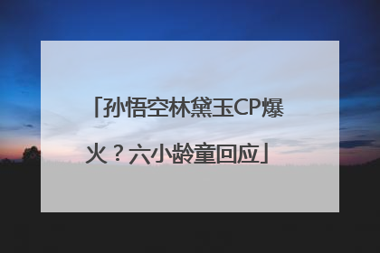 孙悟空林黛玉CP爆火？六小龄童回应