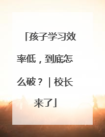 孩子学习效率低，到底怎么破？｜校长来了