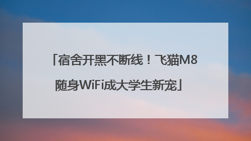 宿舍开黑不断线！飞猫M8随身WiFi成大学生新宠