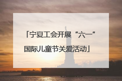 宁夏工会开展“六一”国际儿童节关爱活动