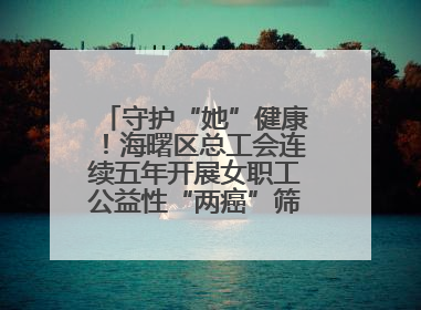 守护“她”健康！海曙区总工会连续五年开展女职工公益性“两癌”筛查服务