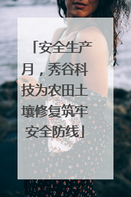 安全生产月，秀谷科技为农田土壤修复筑牢安全防线