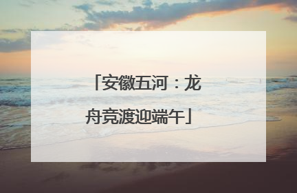 安徽五河：龙舟竞渡迎端午
