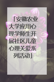 安徽农业大学应用心理学师生开展社区儿童心理关爱系列活动