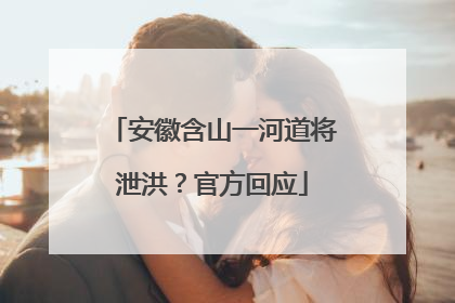安徽含山一河道将泄洪？官方回应