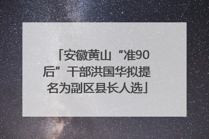 安徽黄山“准90后”干部洪国华拟提名为副区县长人选