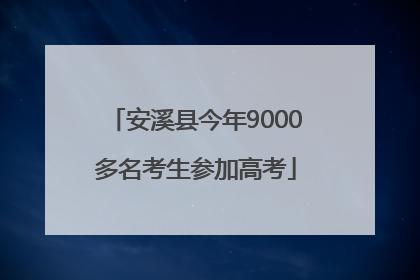 安溪县今年9000多名考生参加高考