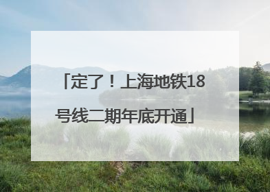 定了！上海地铁18号线二期年底开通