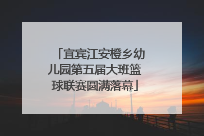 宜宾江安橙乡幼儿园第五届大班篮球联赛圆满落幕