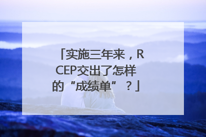 实施三年来，RCEP交出了怎样的“成绩单”？