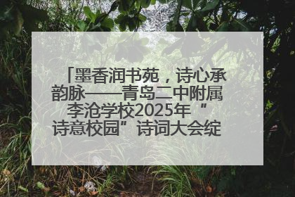 墨香润书苑，诗心承韵脉——青岛二中附属李沧学校2025年“诗意校园”诗词大会绽放文化华章