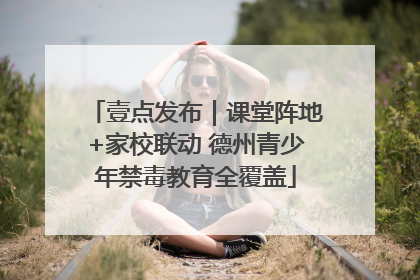 壹点发布｜课堂阵地+家校联动 德州青少年禁毒教育全覆盖